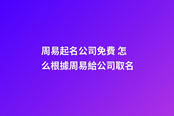 周易起名公司免費 怎么根據周易給公司取名-第1張-公司起名-玄機派
